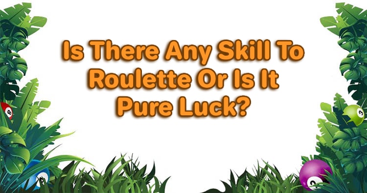 Is There Any Skill To Roulette Or Is It Pure Luck?