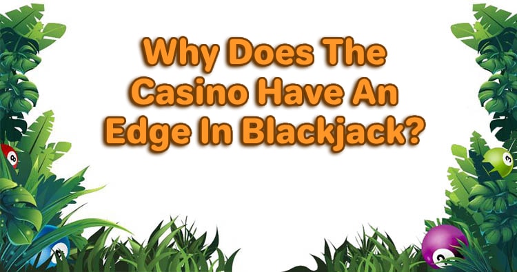 Why Does The Casino Have An Edge In Blackjack?